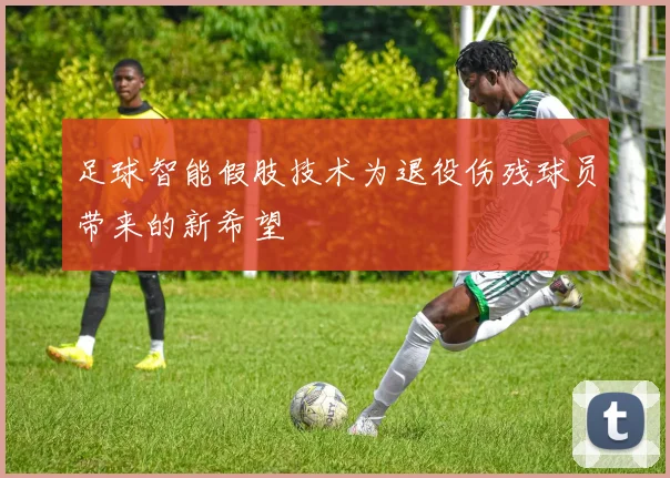 足球智能假肢技术为退役伤残球员带来的新希望